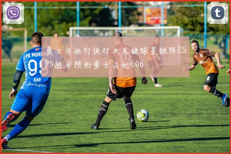 勇士与独行侠对决关键球星缺阵ESPN胜率预测勇士占优606