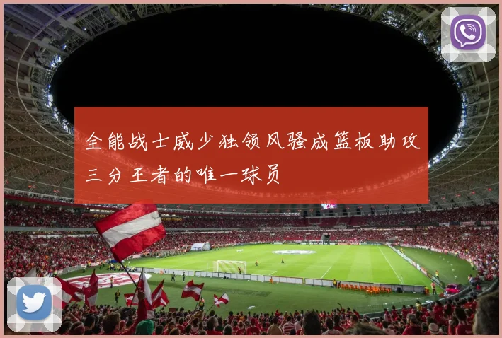 全能战士威少独领风骚成篮板助攻三分王者的唯一球员