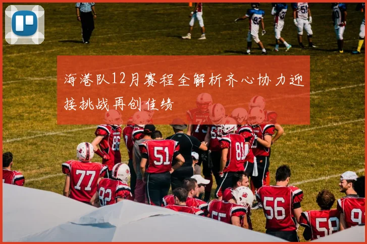 海港队12月赛程全解析齐心协力迎接挑战再创佳绩