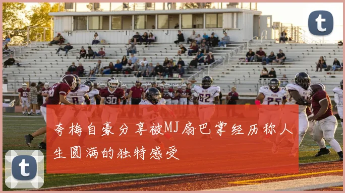 夸梅自豪分享被MJ扇巴掌经历称人生圆满的独特感受