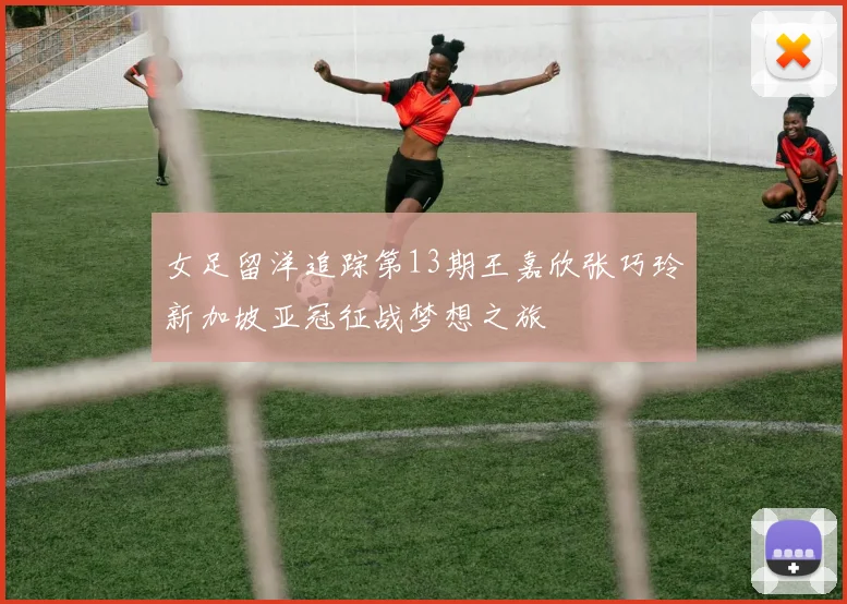 女足留洋追踪第13期王嘉欣张巧玲新加坡亚冠征战梦想之旅