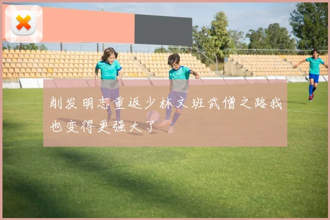 削发明志重返少林文班武僧之路我也变得更强大了