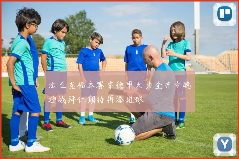 法兰克福本赛季德甲火力全开今晚迎战拜仁期待再添进球