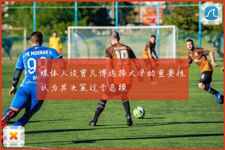 媒体人谈曾凡博选择大学的重要性认为其决策过于急躁