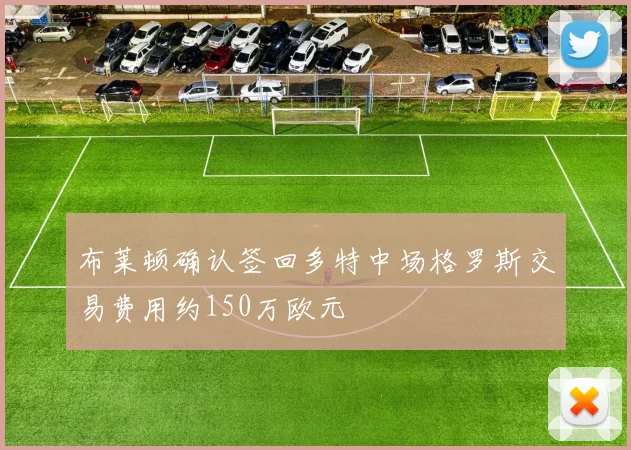 布莱顿确认签回多特中场格罗斯交易费用约150万欧元