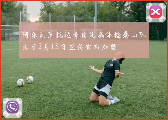阿尔瓦罗抵达济南完成体检泰山队或于2月15日正式宣布加盟