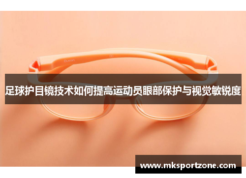 足球护目镜技术如何提高运动员眼部保护与视觉敏锐度